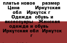 платье новое 42 размер  › Цена ­ 500 - Иркутская обл., Иркутск г. Одежда, обувь и аксессуары » Женская одежда и обувь   . Иркутская обл.,Иркутск г.